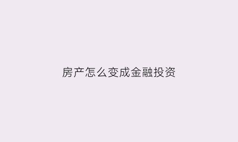 房产怎么变成金融投资(房子成为金融产品)