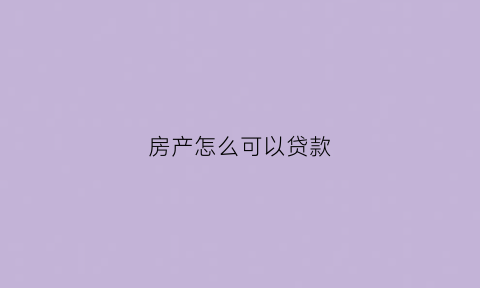 房产怎么可以贷款(房产怎么可以贷款买房)