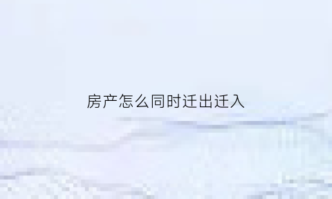 房产怎么同时迁出迁入