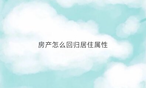 房产怎么回归居住属性(政策见效引导房地产回归居住属性)