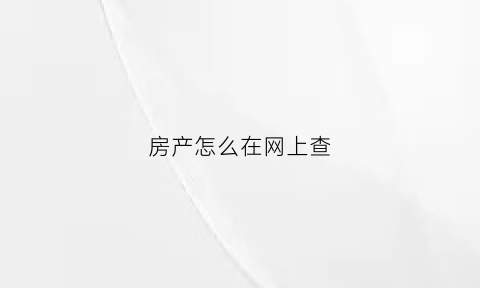 房产怎么在网上查(房产怎么在网上查产权)