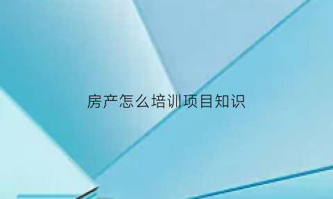 房产怎么培训项目知识