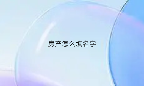 房产怎么填名字(房产证怎么写名)
