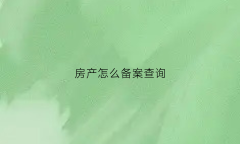 房产怎么备案查询(房产备案去哪里查询)