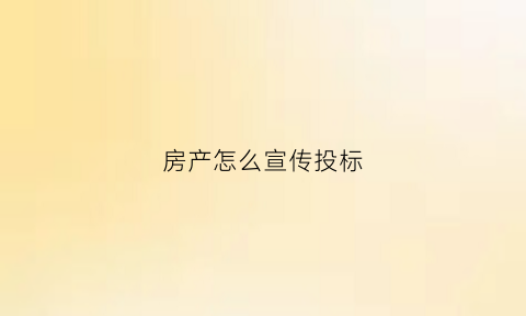 房产怎么宣传投标(房产怎么宣传投标广告)
