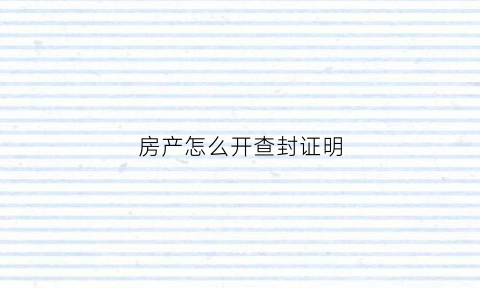 房产怎么开查封证明(怎么办理查封房产)