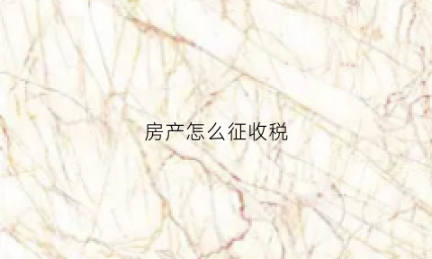 房产怎么征收税(房产怎么缴税)