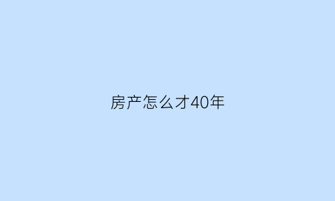 房产怎么才40年(房产权40年以后怎么办)