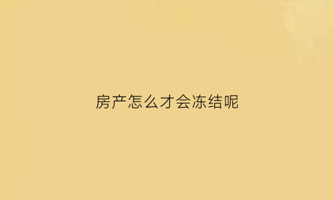 房产怎么才会冻结呢(如何冻结房产买卖)