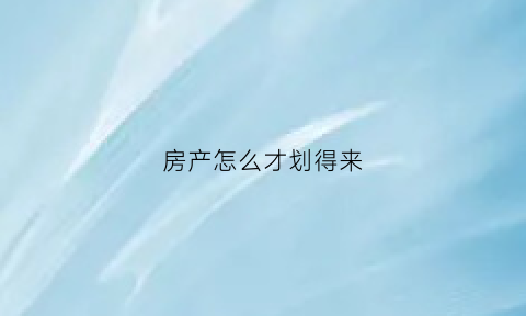 房产怎么才划得来(房子产权怎么买)