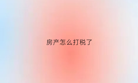房产怎么打税了(房产税税单要到哪里打印呢)