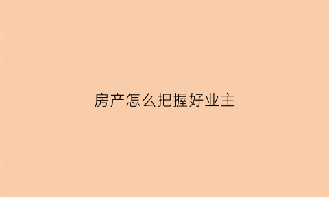 房产怎么把握好业主
