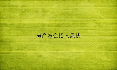 房产怎么招人最快(房产招聘套路)