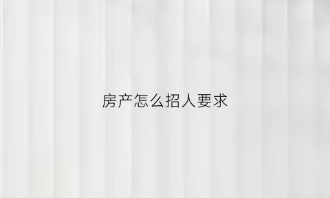 房产怎么招人要求(房产公司招人怎么招)
