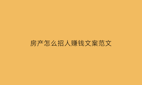 房产怎么招人赚钱文案范文(房产招人话术)