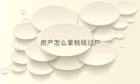 房产怎么拿税钱过户(房屋缴税过户手续办理)