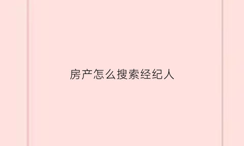 房产怎么搜索经纪人(房产怎么搜索经纪人信息)