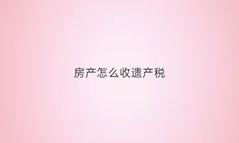 房产怎么收遗产税