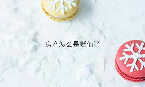 房产怎么是贬值了(房子贬值的7个预兆)