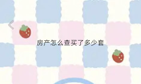 房产怎么查买了多少套(查房子有几套到哪里查)
