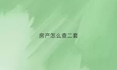 房产怎么查二套(怎么看二套房)