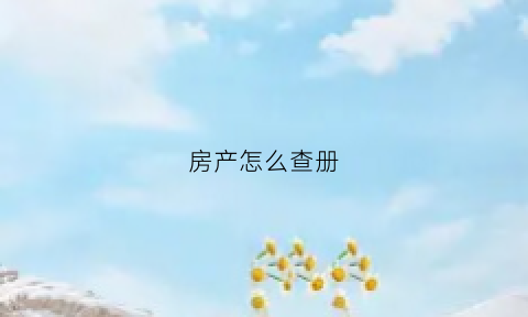 房产怎么查册(如何办理房屋查册)