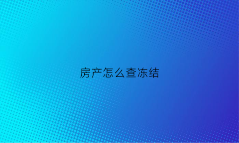 房产怎么查冻结(查房子冻结的情况在哪里查)
