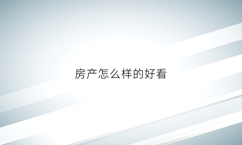 房产怎么样的好看(好的房产体现)