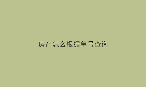 房产怎么根据单号查询(房产怎么根据单号查询备案价格)