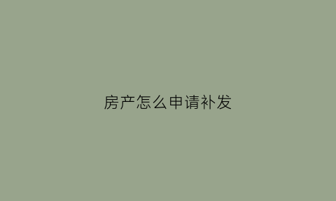 房产怎么申请补发(怎样补发房产证)