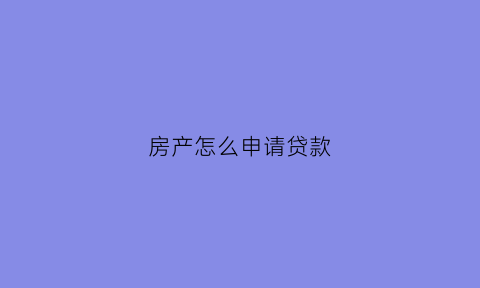 房产怎么申请贷款
