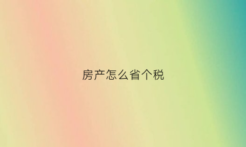 房产怎么省个税(房产个税怎么算)