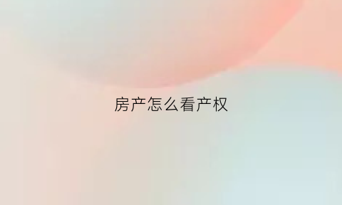 房产怎么看产权(房产怎么看产权多少年)