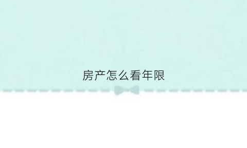 房产怎么看年限(怎么看房子年限)