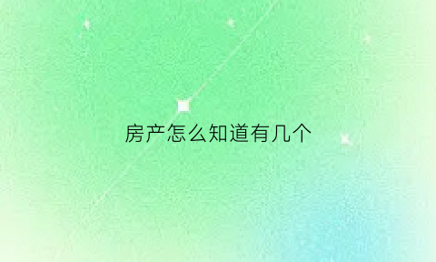 房产怎么知道有几个(房产怎么知道有几个孩子)