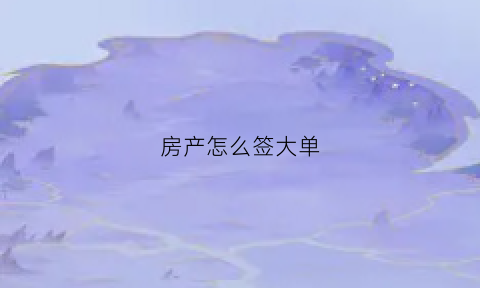 房产怎么签大单(房产签单分享范文)