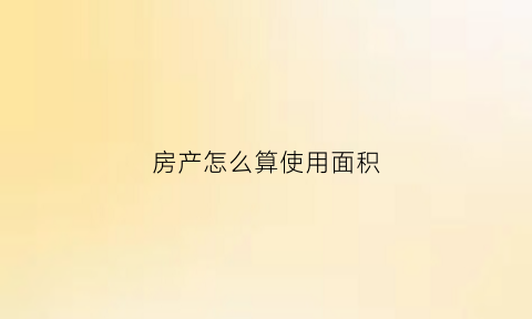 房产怎么算使用面积(房屋怎么算使用面积)