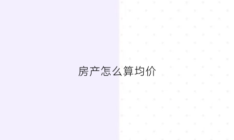房产怎么算均价(房子均价计算公式)