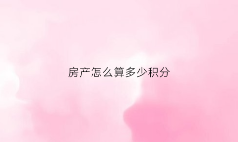 房产怎么算多少积分(房产积分是以什么标准)
