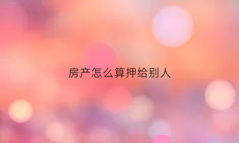 房产怎么算押给别人