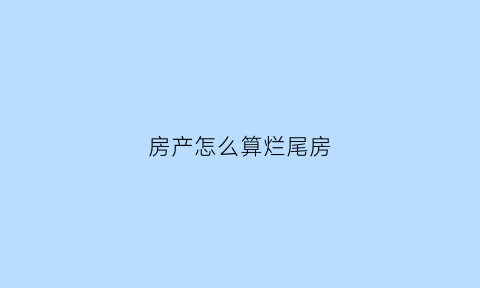 房产怎么算烂尾房