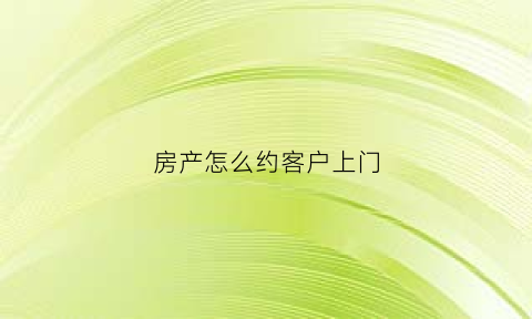 房产怎么约客户上门