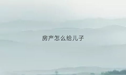 房产怎么给儿子