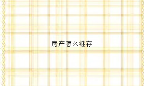 房产怎么继存