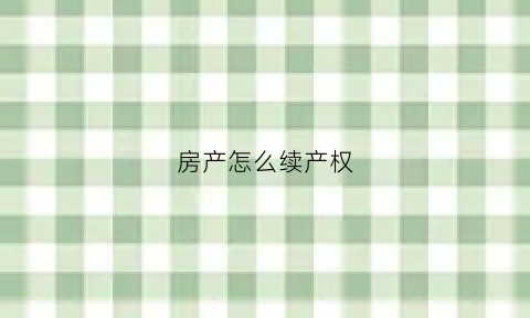 房产怎么续产权