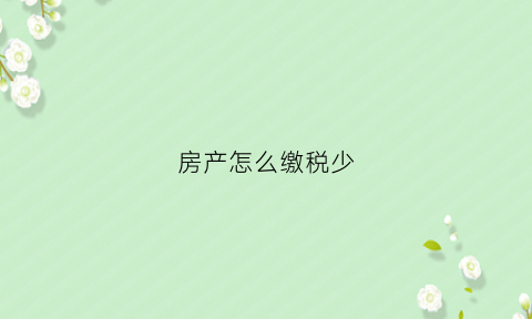 房产怎么缴税少(房产怎么缴税少一点)