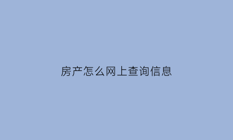 房产怎么网上查询信息(房产网怎么查到房产)