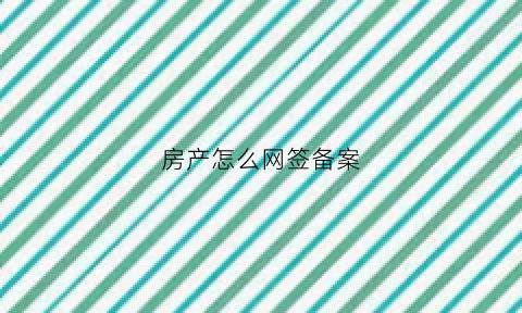 房产怎么网签备案(房产网签备案还能改吗)