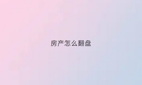 房产怎么翻盘(房产怎么翻盘最好)
