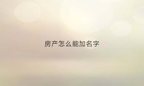 房产怎么能加名字